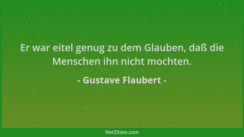Gustave Flaubert - Er war eitel genug zu dem Glauben, daß die Menschen ihn nicht mochten....