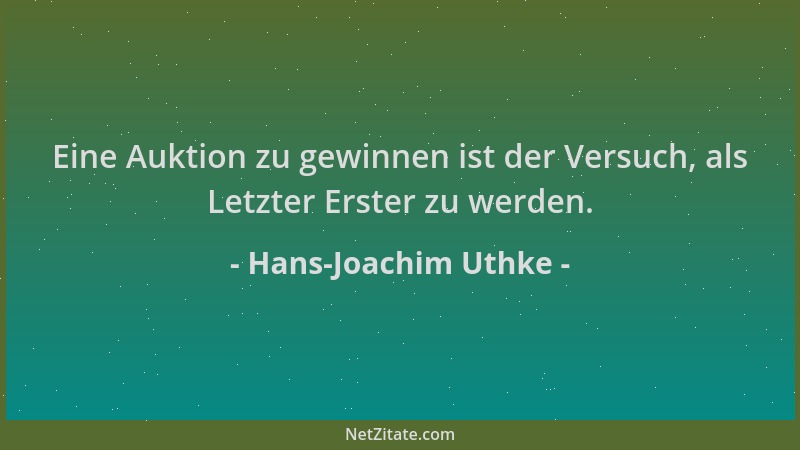 Hans-Joachim Uthke - Eine Auktion zu gewinnen ist der Versuch, als Letzter Erster zu werden....
