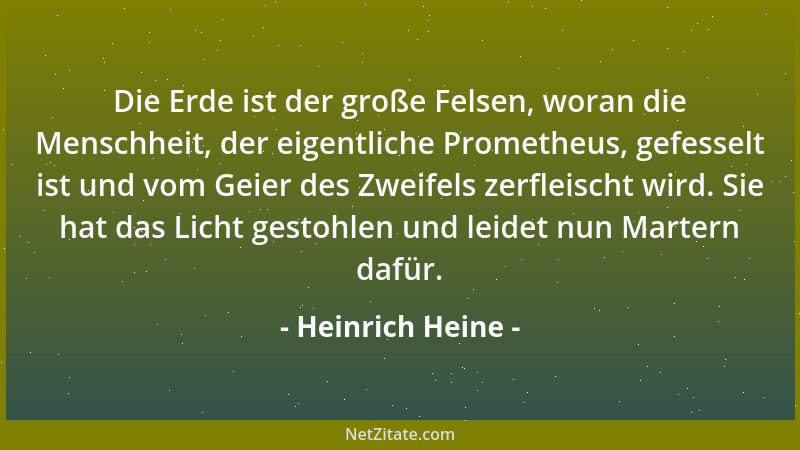 Heinrich Heine - Die Erde ist der große Felsen, woran die Menschheit, der eigentliche Prometheus, gefesselt ist und vom Gei...