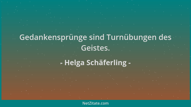 Helga Schäferling - Gedankensprünge sind Turnübungen des Geistes....