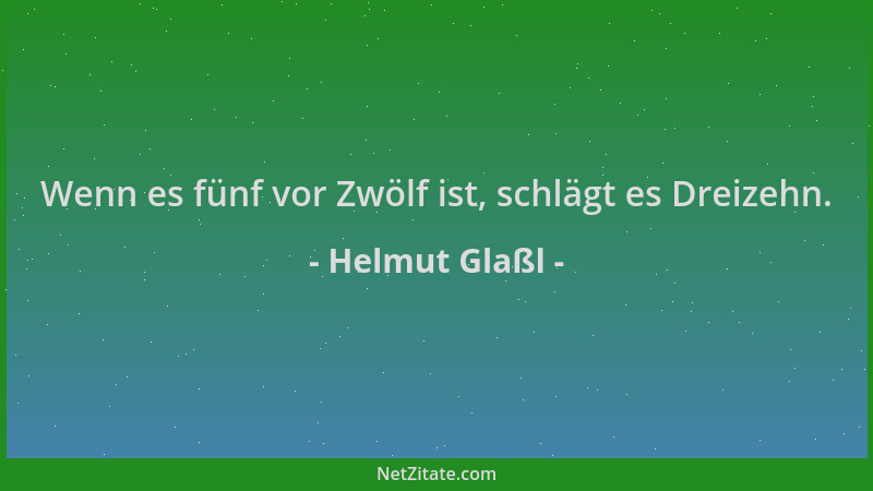 Helmut Glaßl - Wenn es fünf vor Zwölf ist, schlägt es Dreizehn....