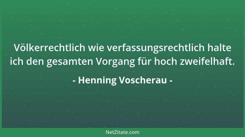 Henning Voscherau - Völkerrechtlich wie verfassungsrechtlich halte ich den gesamten Vorgang für hoch zweifelhaft....