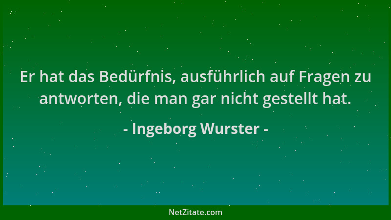 Ingeborg Wurster - Er hat das Bedürfnis, ausführlich auf Fragen zu antworten, die man gar nicht gestellt hat....