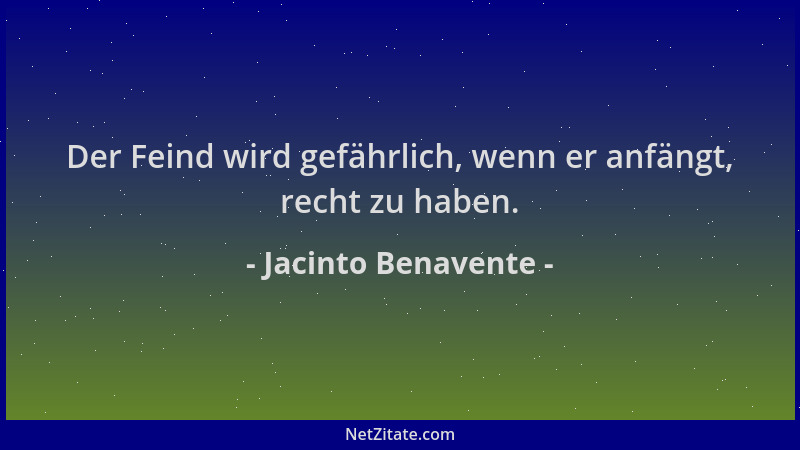 Jacinto Benavente - Der Feind wird gefährlich, wenn er anfängt, recht zu haben....