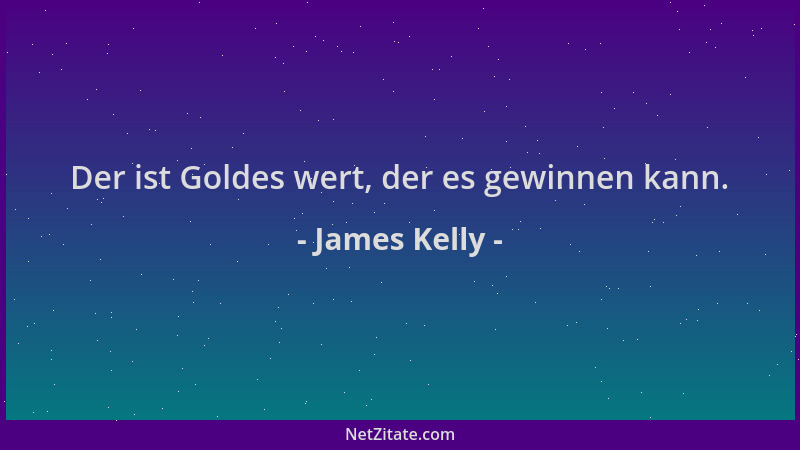 James Kelly - Der ist Goldes wert, der es gewinnen kann....