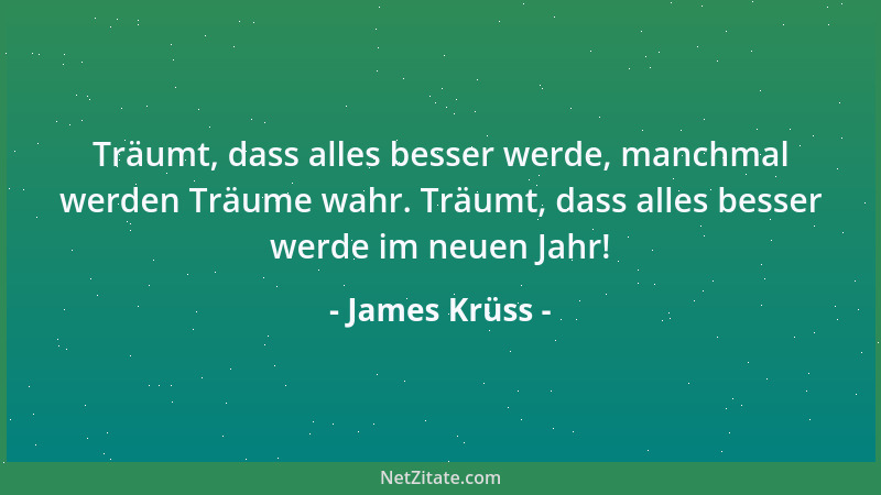 James Krüss - Träumt, dass alles besser werde, manchmal werden Träume wahr. Träumt, dass alles besser werde im neuen Jahr!...