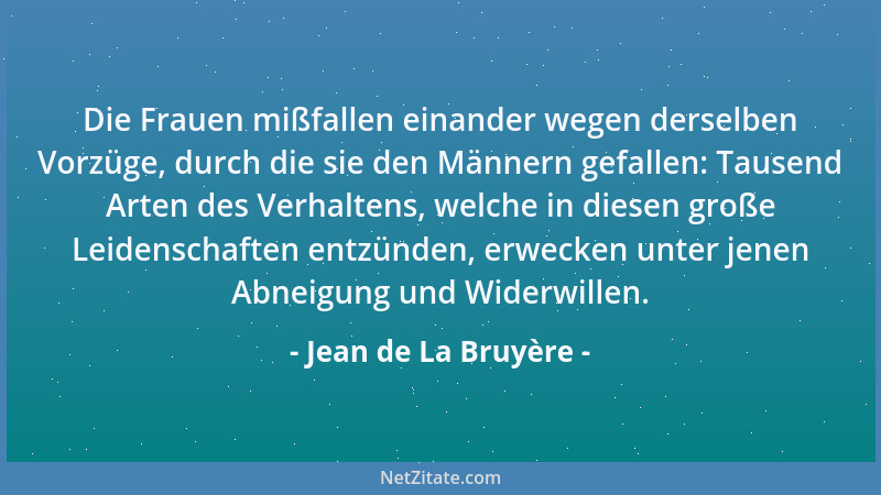 Jean de La Bruyère - Die Frauen mißfallen einander wegen derselben Vorzüge, durch die sie den Männern gefallen: Tausend Art...