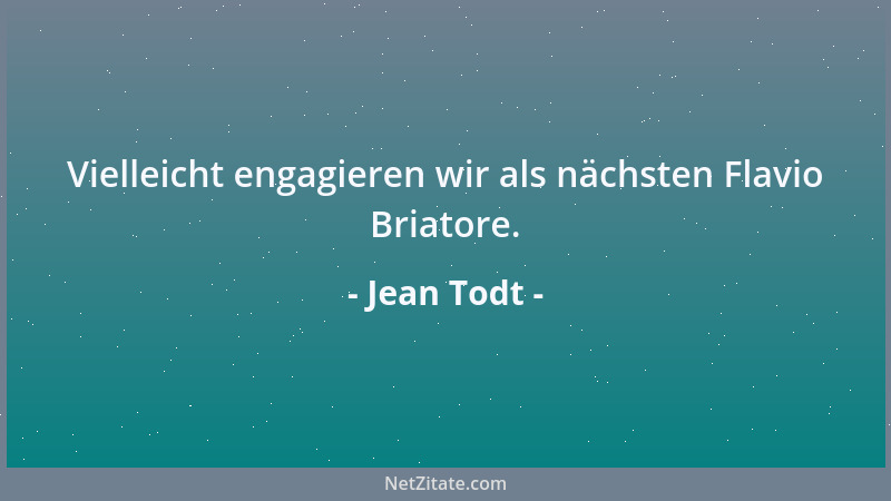 Jean Todt - Vielleicht engagieren wir als nächsten Flavio Briatore....