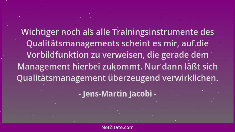 Jens-Martin Jacobi - Wichtiger noch als alle Trainingsinstrumente des Qualitätsmanagements scheint es mir, auf die Vorbildf...