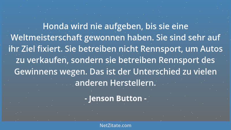 Jenson Button - Honda wird nie aufgeben, bis sie eine Weltmeisterschaft gewonnen haben. Sie sind sehr auf ihr Ziel fixiert....