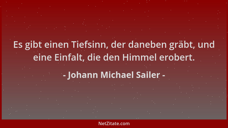 Johann Michael Sailer - Es gibt einen Tiefsinn, der daneben gräbt, und eine Einfalt, die den Himmel erobert....