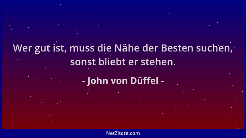 John von Düffel - Wer gut ist, muss die Nähe der Besten suchen, sonst bliebt er stehen....