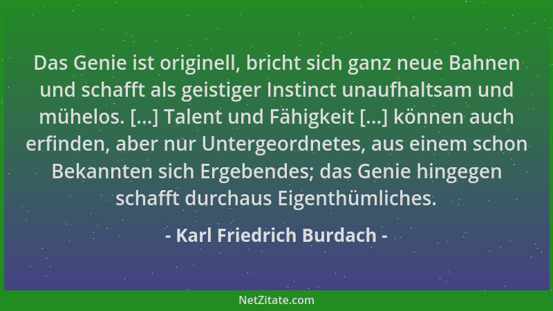 Karl Friedrich Burdach - Das Genie ist originell, bricht sich ganz neue Bahnen und schafft als geistiger Instinct unaufhalt...