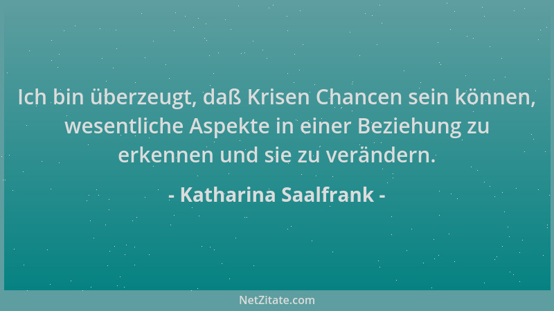 Katharina Saalfrank - Ich bin überzeugt, daß Krisen Chancen sein können, wesentliche Aspekte in einer Beziehung zu erkennen...