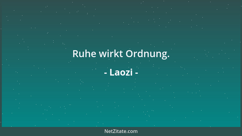 Laozi - Ruhe wirkt Ordnung....