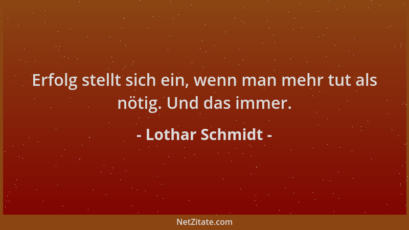 Lothar Schmidt - Erfolg stellt sich ein, wenn man mehr tut als nötig. Und das immer....