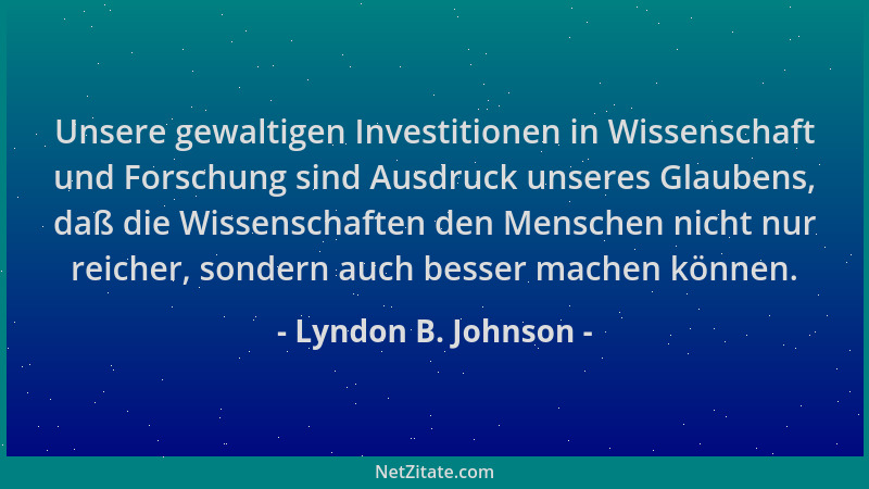 Lyndon B. Johnson - Unsere gewaltigen Investitionen in Wissenschaft und Forschung sind Ausdruck unseres Glaubens, daß die W...
