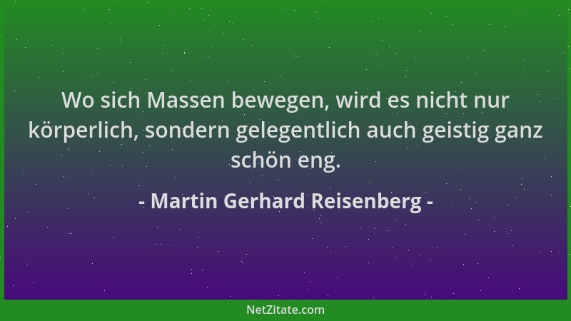 Martin Gerhard Reisenberg - Wo sich Massen bewegen, wird es nicht nur körperlich, sondern gelegentlich auch geistig ganz sc...
