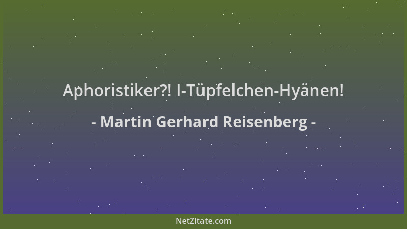 Martin Gerhard Reisenberg - Aphoristiker?! I-Tüpfelchen-Hyänen!...