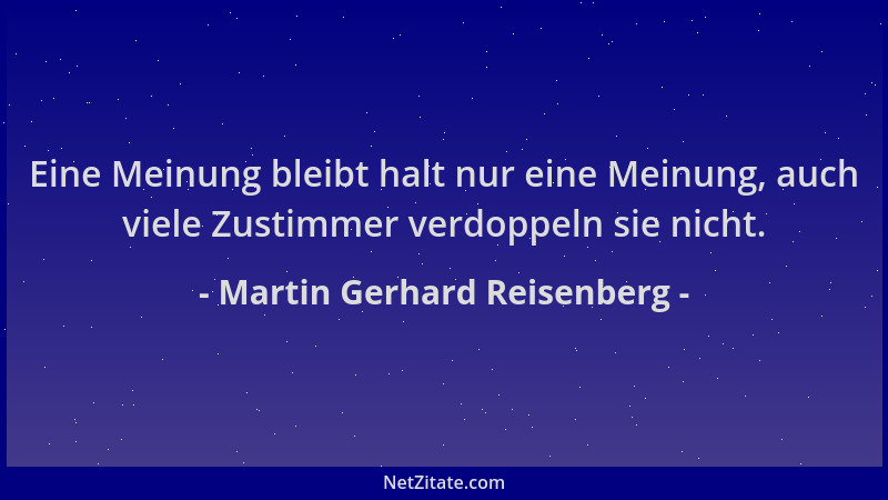 Martin Gerhard Reisenberg - Eine Meinung bleibt halt nur eine Meinung, auch viele Zustimmer verdoppeln sie nicht....