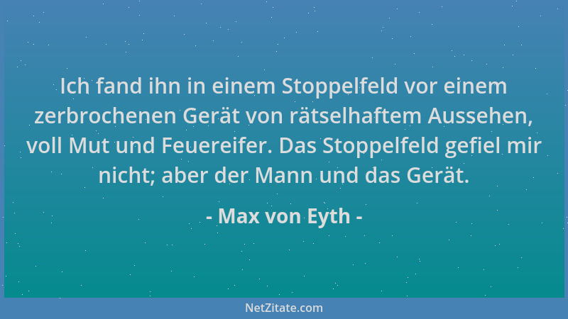Max von Eyth - Ich fand ihn in einem Stoppelfeld vor einem zerbrochenen Gerät von rätselhaftem Aussehen, voll Mut und Feuer...