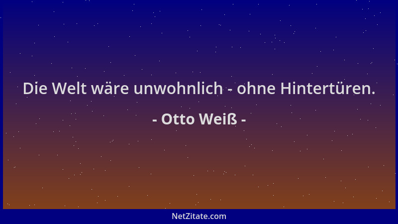 Otto Weiß - Die Welt wäre unwohnlich - ohne Hintertüren....