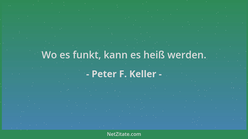 Peter F. Keller - Wo es funkt, kann es heiß werden....