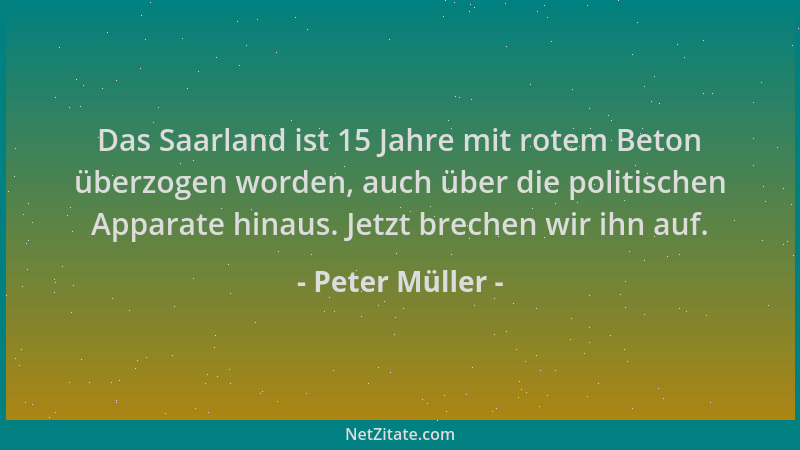 Peter Müller - Das Saarland ist 15 Jahre mit rotem Beton überzogen worden, auch über die politischen Apparate hinaus. Jetzt...
