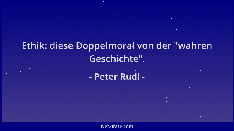 Peter Rudl - Ethik: diese Doppelmoral von der  "wahren Geschichte "....