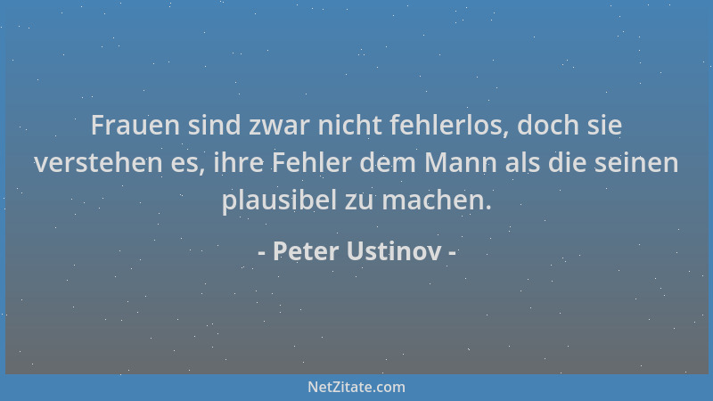 Peter Ustinov - Frauen sind zwar nicht fehlerlos, doch sie verstehen es, ihre Fehler dem Mann als die seinen plausibel zu m...
