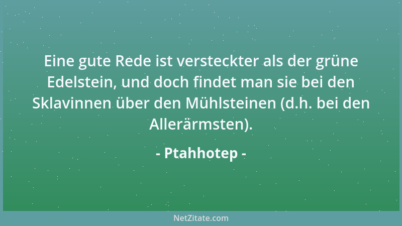 Ptahhotep - Eine gute Rede ist versteckter als der grüne Edelstein, und doch findet man sie bei den Sklavinnen über den Müh...