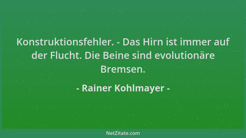 Rainer Kohlmayer - Konstruktionsfehler. - Das Hirn ist immer auf der Flucht. Die Beine sind evolutionäre Bremsen....