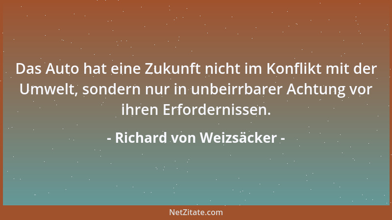 Richard von Weizsäcker - Das Auto hat eine Zukunft nicht im Konflikt mit der Umwelt, sondern nur in unbeirrbarer Achtung vo...