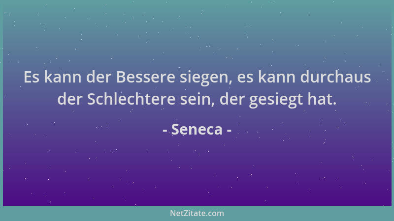 Seneca - Es kann der Bessere siegen, es kann durchaus der Schlechtere sein, der gesiegt hat....