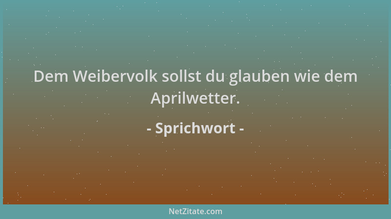 Sprichwort - Dem Weibervolk sollst du glauben wie dem Aprilwetter....