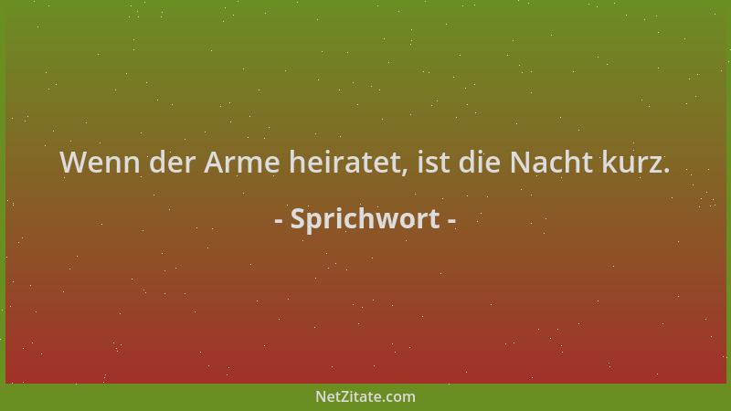 Sprichwort - Wenn der Arme heiratet, ist die Nacht kurz....