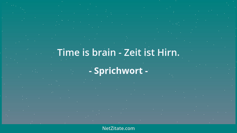 Sprichwort - Time is brain - Zeit ist Hirn....