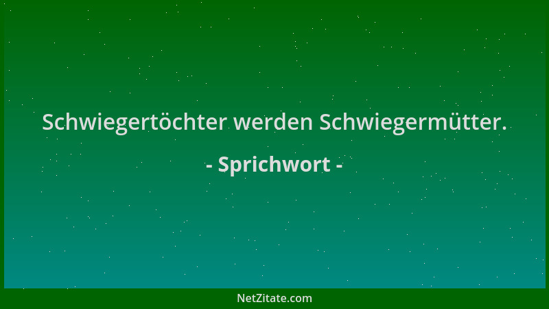 Sprichwort - Schwiegertöchter werden Schwiegermütter....