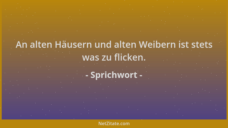 Sprichwort - An alten Häusern und alten Weibern ist stets was zu flicken....