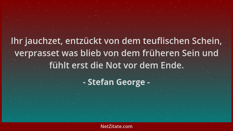 Stefan George - Ihr jauchzet, entzückt von dem teuflischen Schein, verprasset was blieb von dem früheren Sein und fühlt ers...