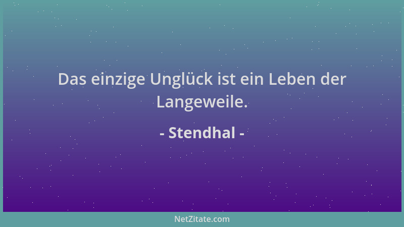 Stendhal - Das einzige Unglück ist ein Leben der Langeweile....