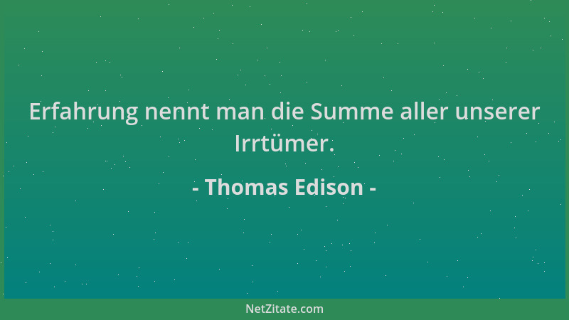 Thomas Edison - Erfahrung nennt man die Summe aller unserer Irrtümer....