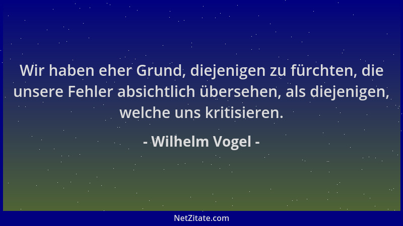 Wilhelm Vogel - Wir haben eher Grund, diejenigen zu fürchten, die unsere Fehler absichtlich übersehen, als diejenigen, welc...