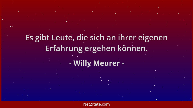 Willy Meurer - Es gibt Leute, die sich an ihrer eigenen Erfahrung ergehen können....