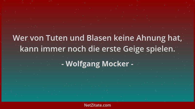 Wolfgang Mocker - Wer von Tuten und Blasen keine Ahnung hat, kann immer noch die erste Geige spielen....