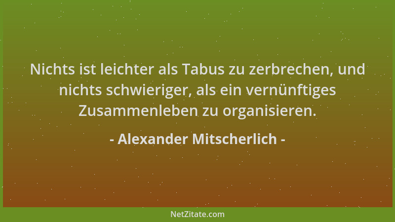 Alexander Mitscherlich - Nichts ist leichter als Tabus zu zerbrechen, und nichts schwieriger, als ein vernünftiges Zusammen...