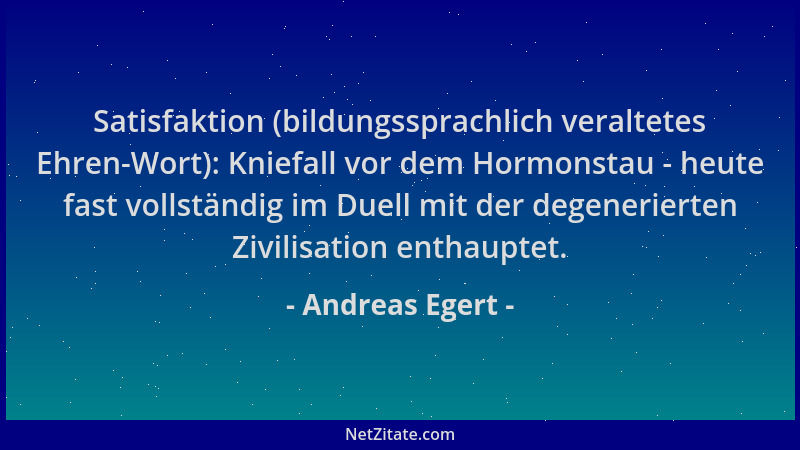 Andreas Egert - Satisfaktion (bildungssprachlich veraltetes Ehren-Wort): Kniefall vor dem Hormonstau - heute fast vollständ...