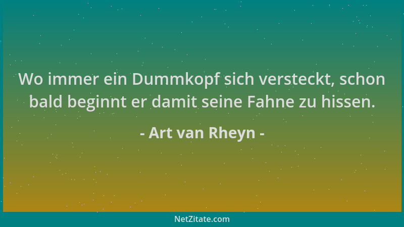 Art van Rheyn - Wo immer ein Dummkopf sich versteckt, schon bald beginnt er damit seine Fahne zu hissen....