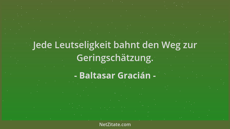 Baltasar Gracián - Jede Leutseligkeit bahnt den Weg zur Geringschätzung....