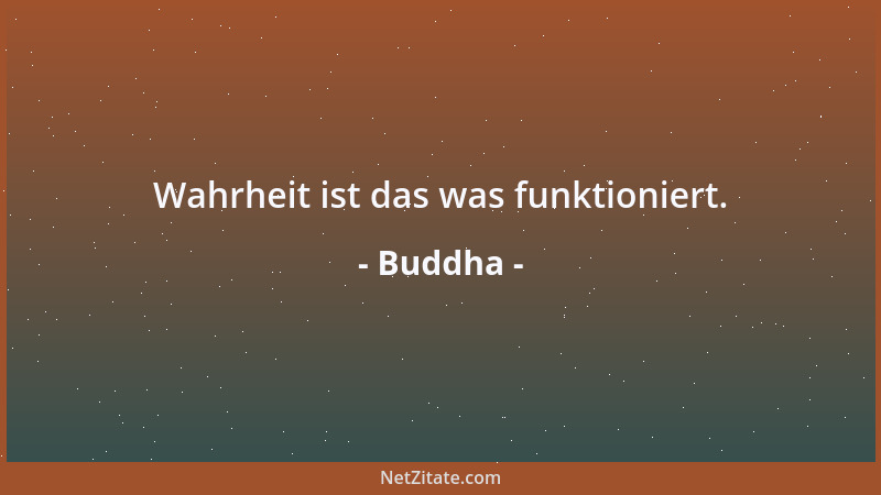 Buddha - Wahrheit ist das was funktioniert....